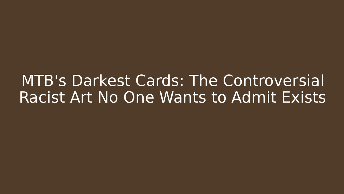 MTB's Darkest Cards: The Controversial Racist Art No One Wants to Admit Exists