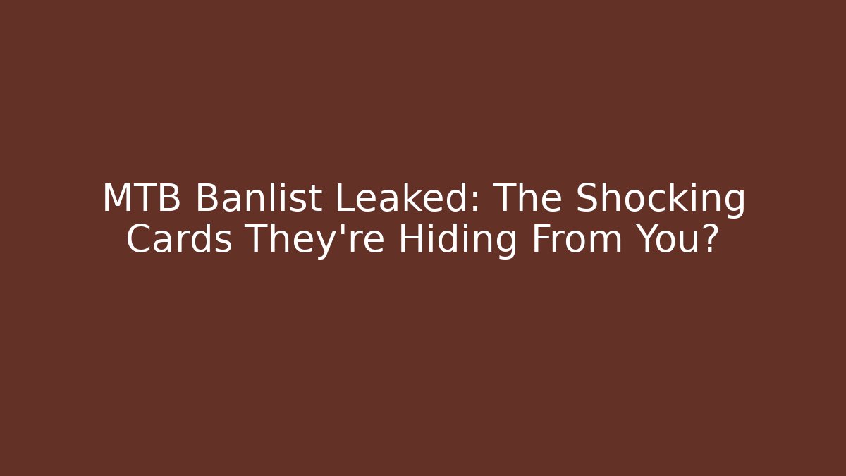 MTB Banlist Leaked: The Shocking Cards They’re Hiding From You?