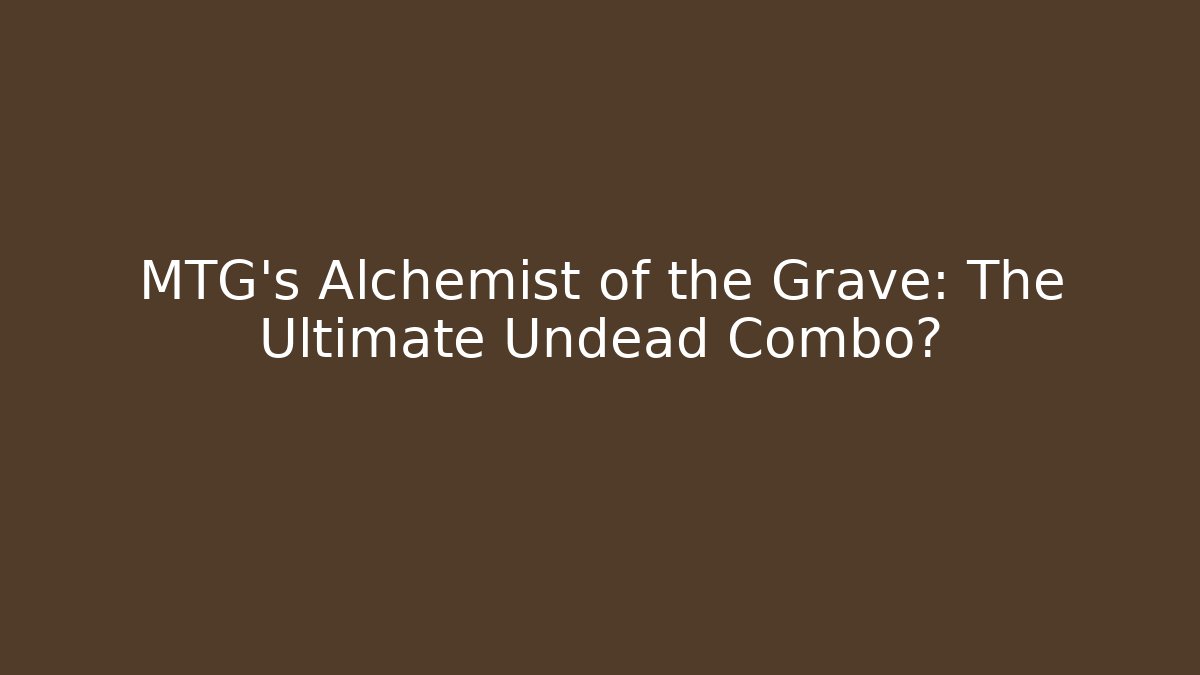 MTG's Alchemist of the Grave: The Ultimate Undead Combo?