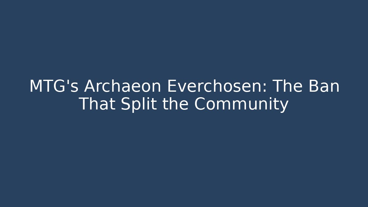 MTG's Archaeon Everchosen: The Ban That Split the Community - Vintage E-Juice