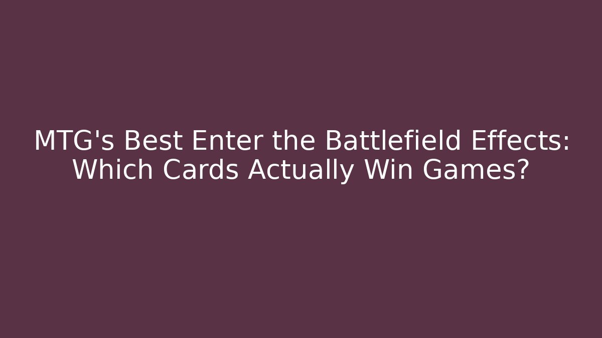 MTG's Best Enter the Battlefield Effects: Which Cards Actually Win Games?