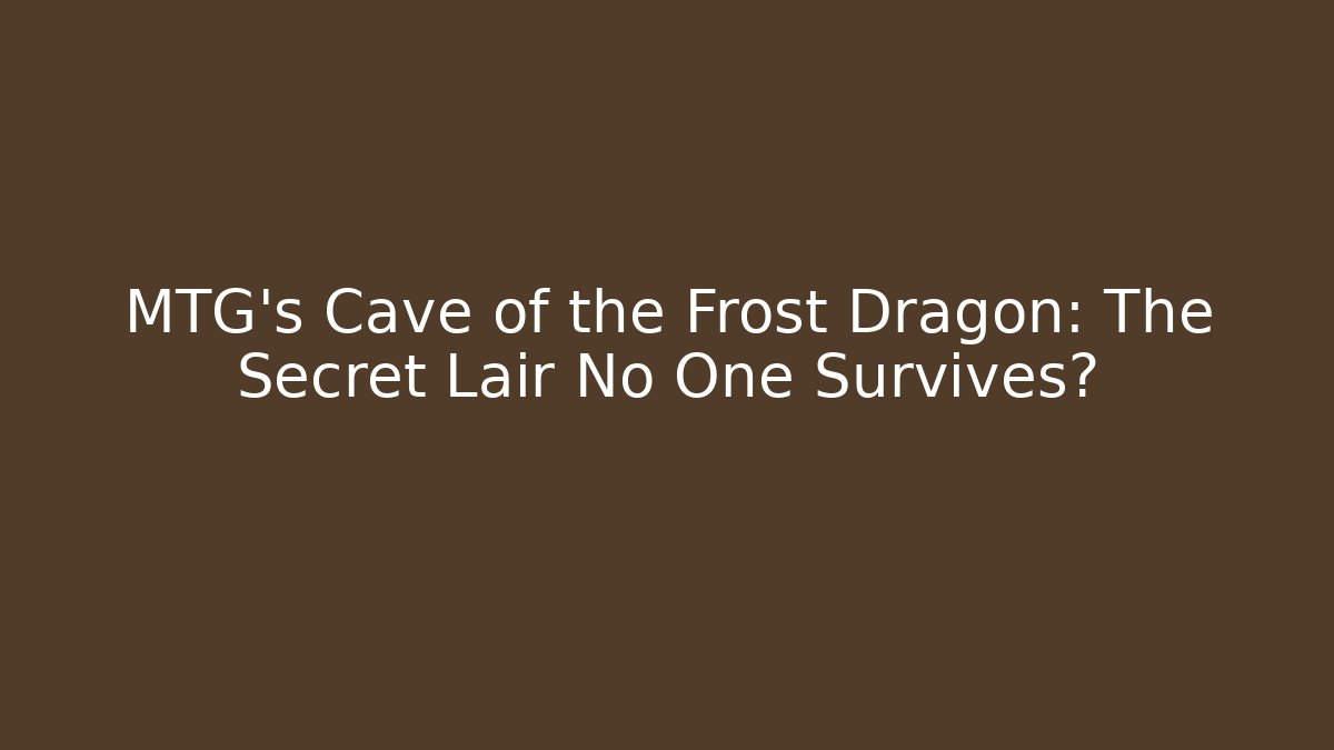 MTG's Cave of the Frost Dragon: The Secret Lair No One Survives?