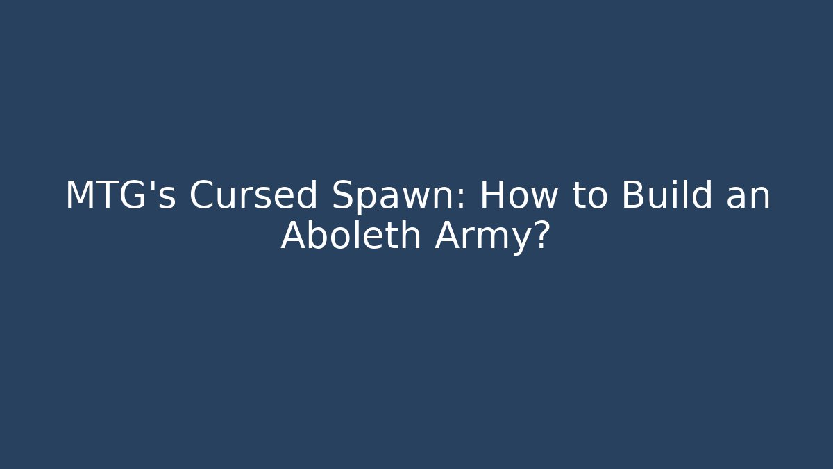 MTG's Cursed Spawn: How to Build an Aboleth Army?