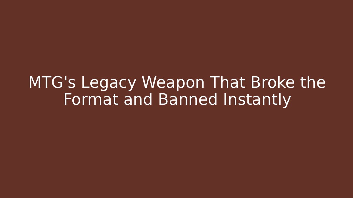MTG's Legacy Weapon That Broke the Format and Banned Instantly