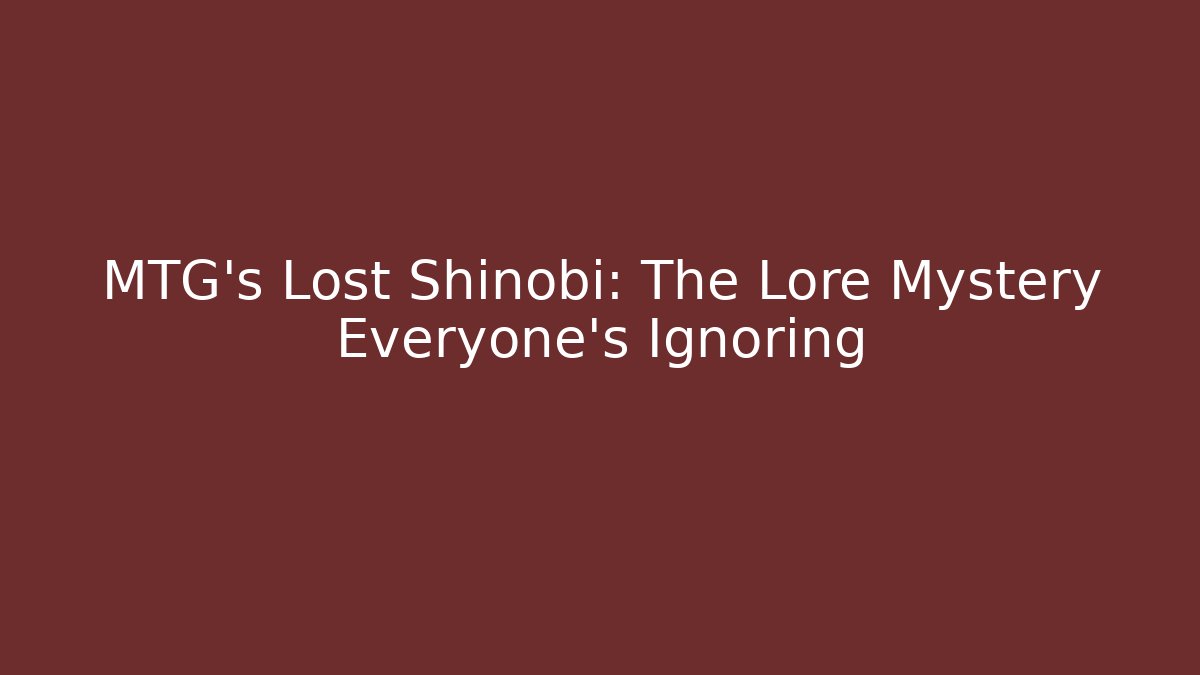 MTG's Lost Shinobi: The Lore Mystery Everyone's Ignoring