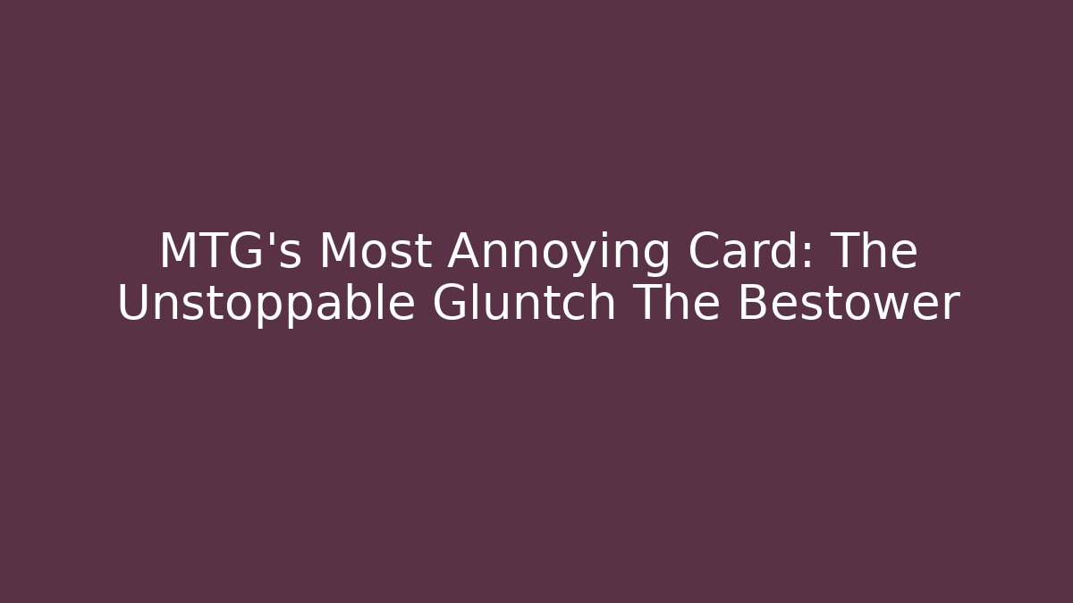 MTG's Most Annoying Card: The Unstoppable Gluntch The Bestower