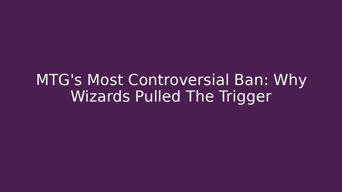 MTG's Most Controversial Ban: Why Wizards Pulled The Trigger