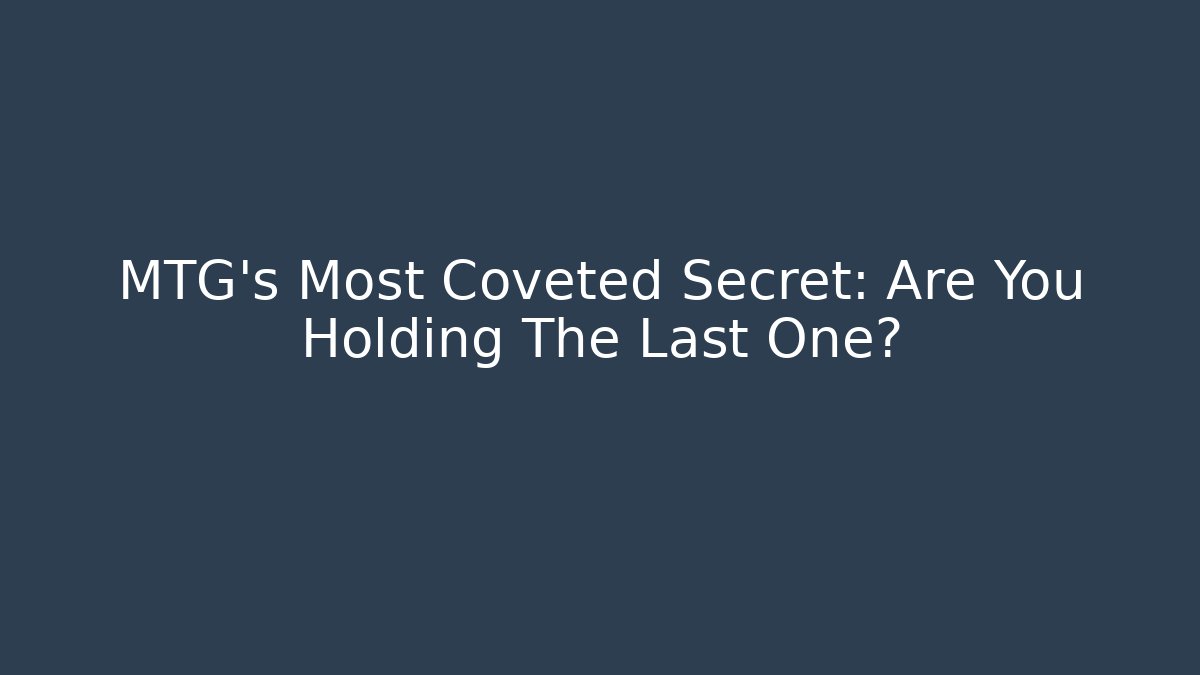 MTG's Most Coveted Secret: Are You Holding The Last One?