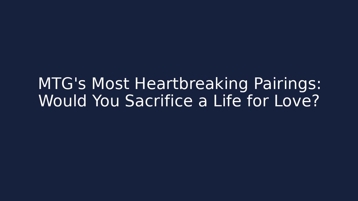MTG's Most Heartbreaking Pairings: Would You Sacrifice a Life for Love?