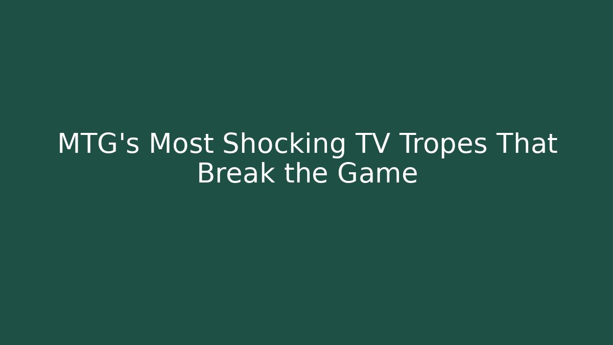MTG's Most Shocking TV Tropes That Break the Game - Vintage E-Juice