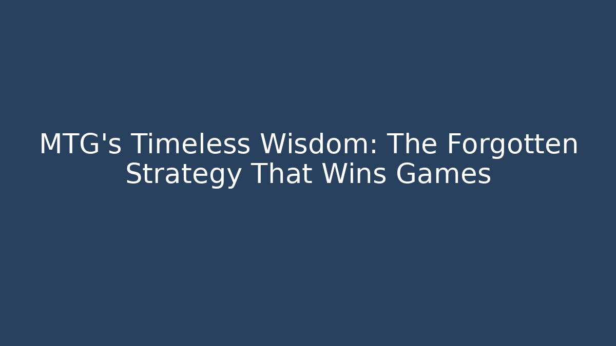 MTG's Timeless Wisdom: The Forgotten Strategy That Wins Games