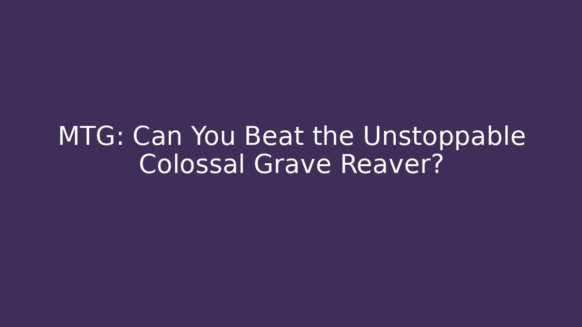 MTG: Can You Beat the Unstoppable Colossal Grave Reaver?