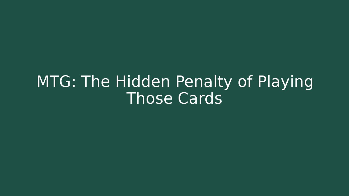 MTG: The Hidden Penalty of Playing Those Cards