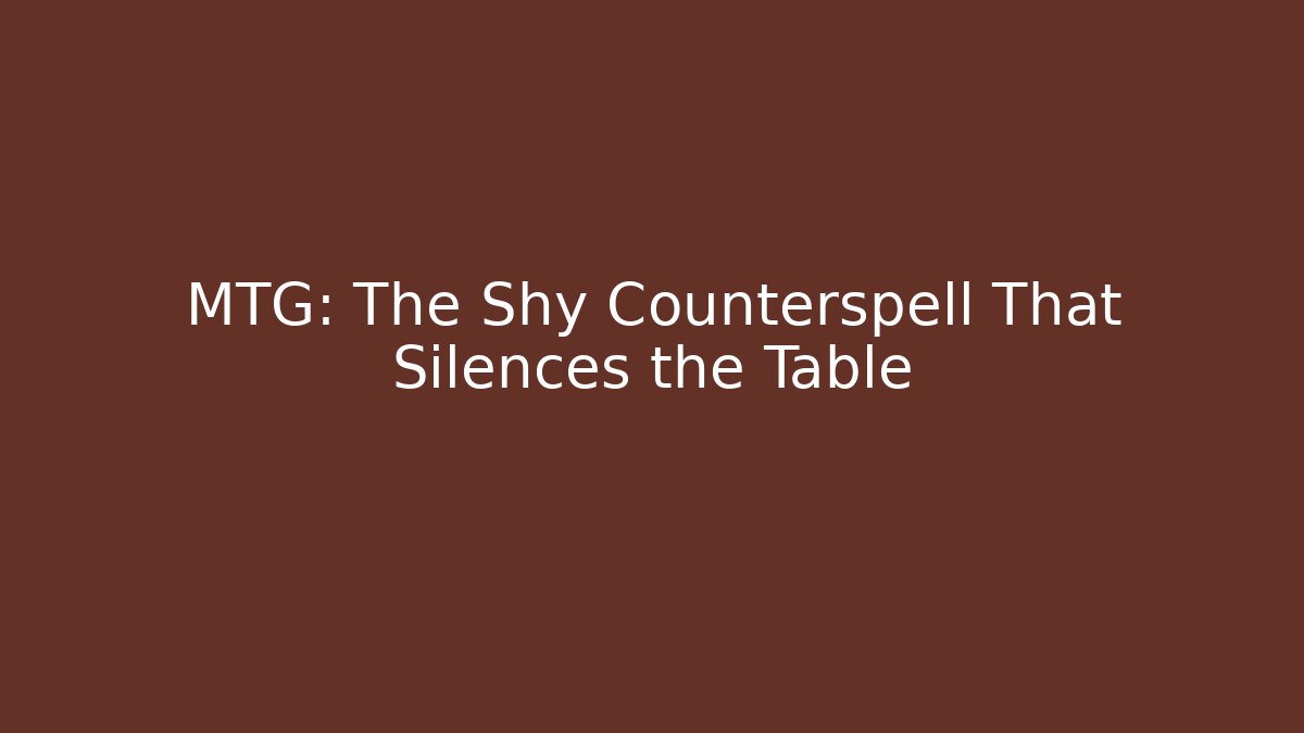 MTG: The Shy Counterspell That Silences the Table