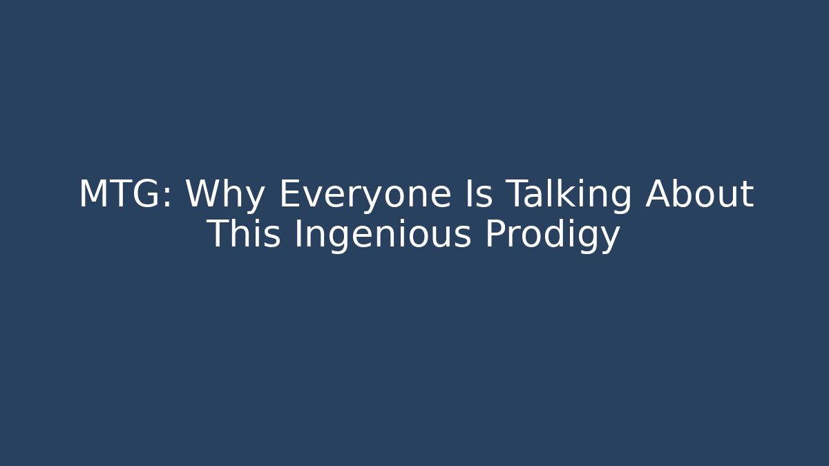 MTG: Why Everyone Is Talking About This Ingenious Prodigy
