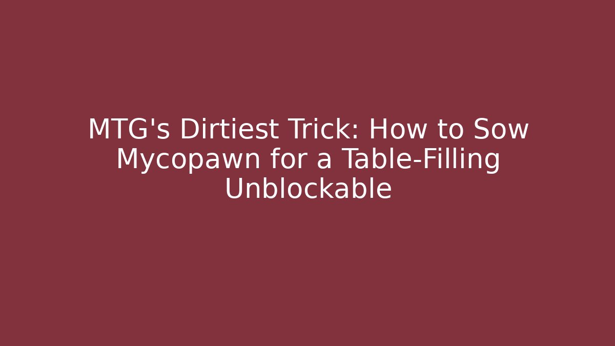 MTG’s Dirtiest Trick: How to Sow Mycopawn for a Table-Filling Unblockable