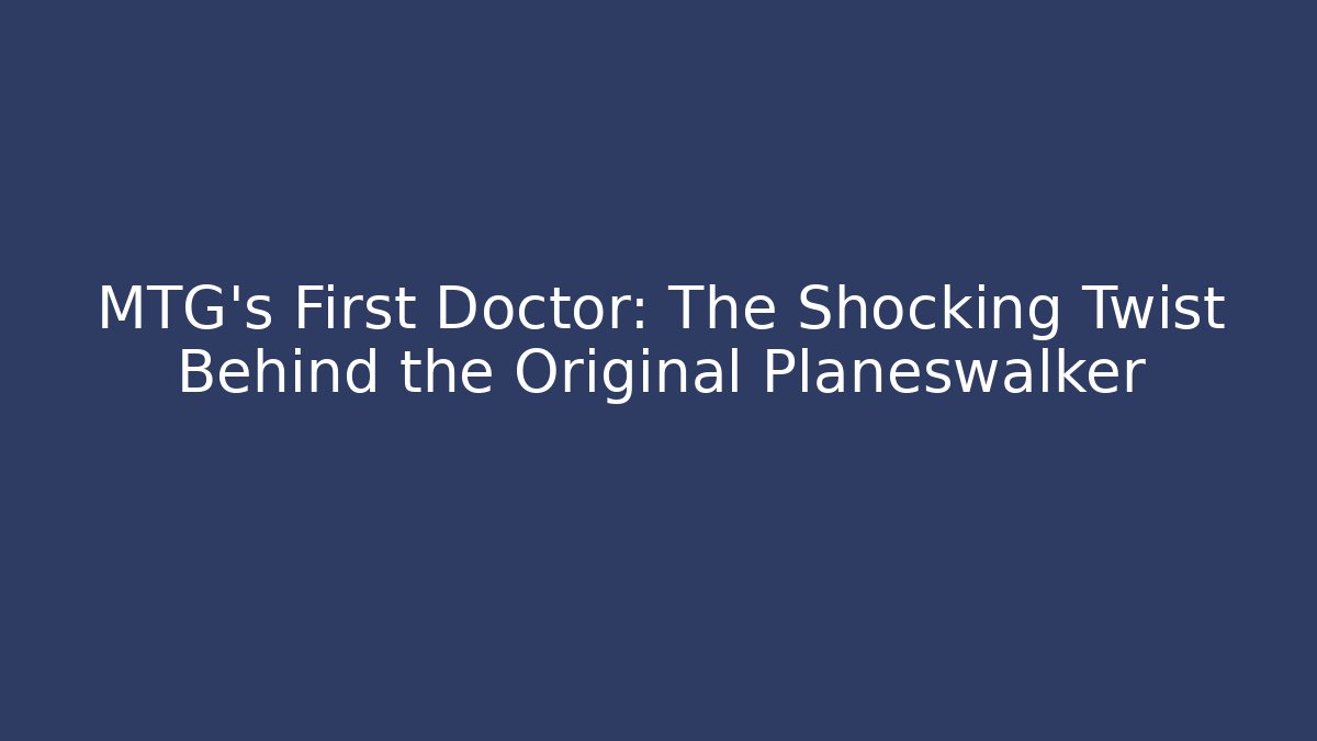 MTG’s First Doctor: The Shocking Twist Behind the Original Planeswalker