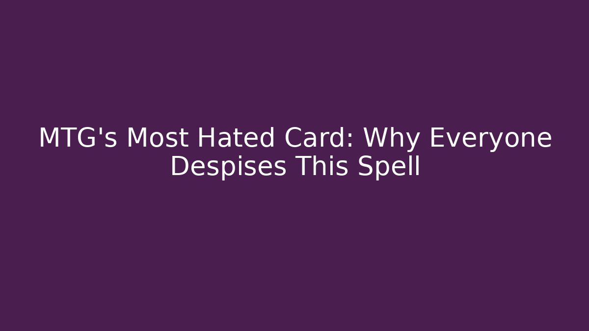 MTG’s Most Hated Card: Why Everyone Despises This Spell