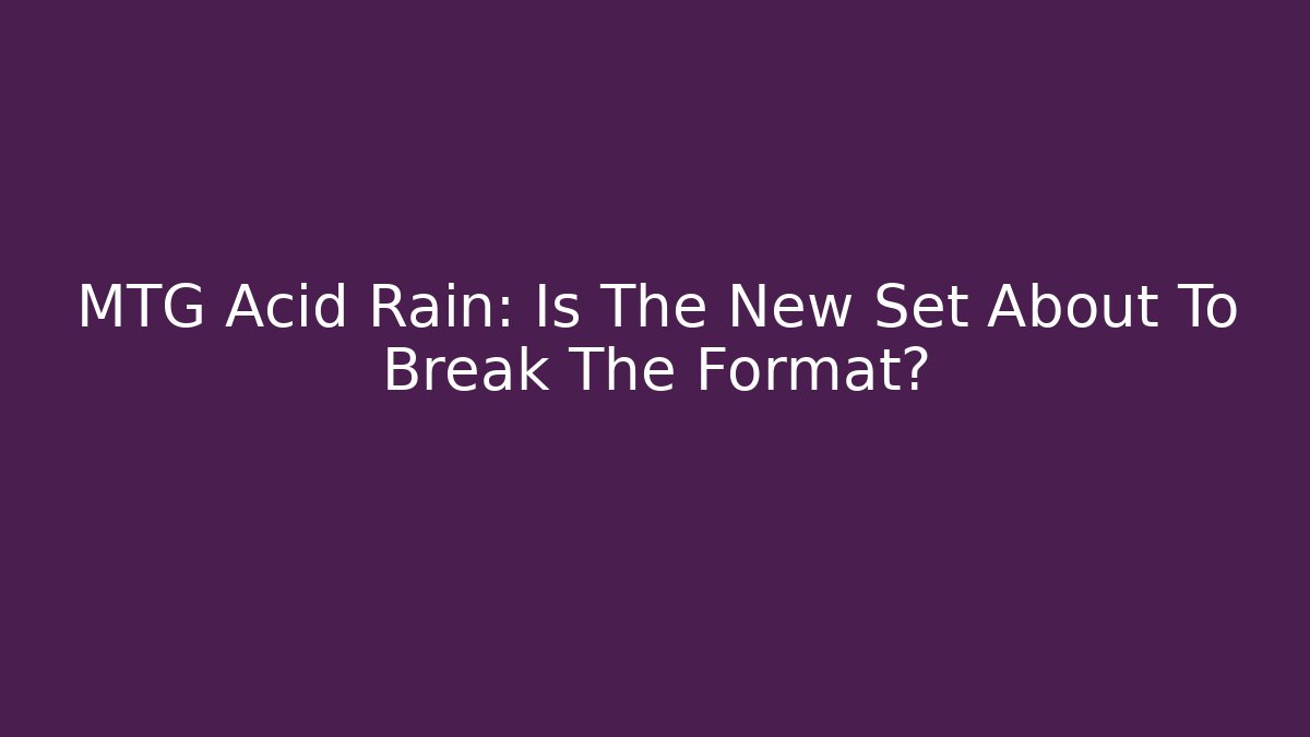 MTG Acid Rain: Is The New Set About To Break The Format?