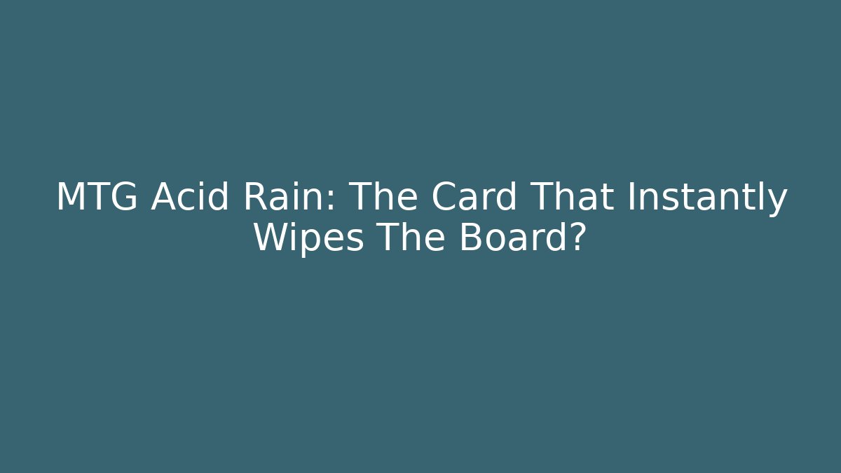 MTG Acid Rain: The Card That Instantly Wipes The Board?