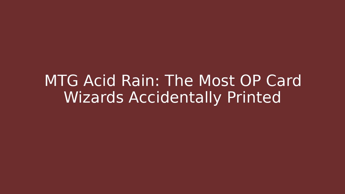 MTG Acid Rain: The Most OP Card Wizards Accidentally Printed
