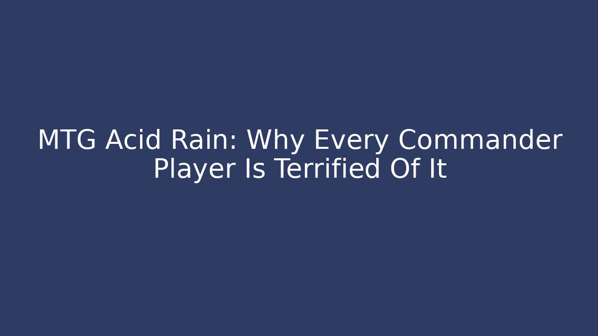 MTG Acid Rain: Why Every Commander Player Is Terrified Of It