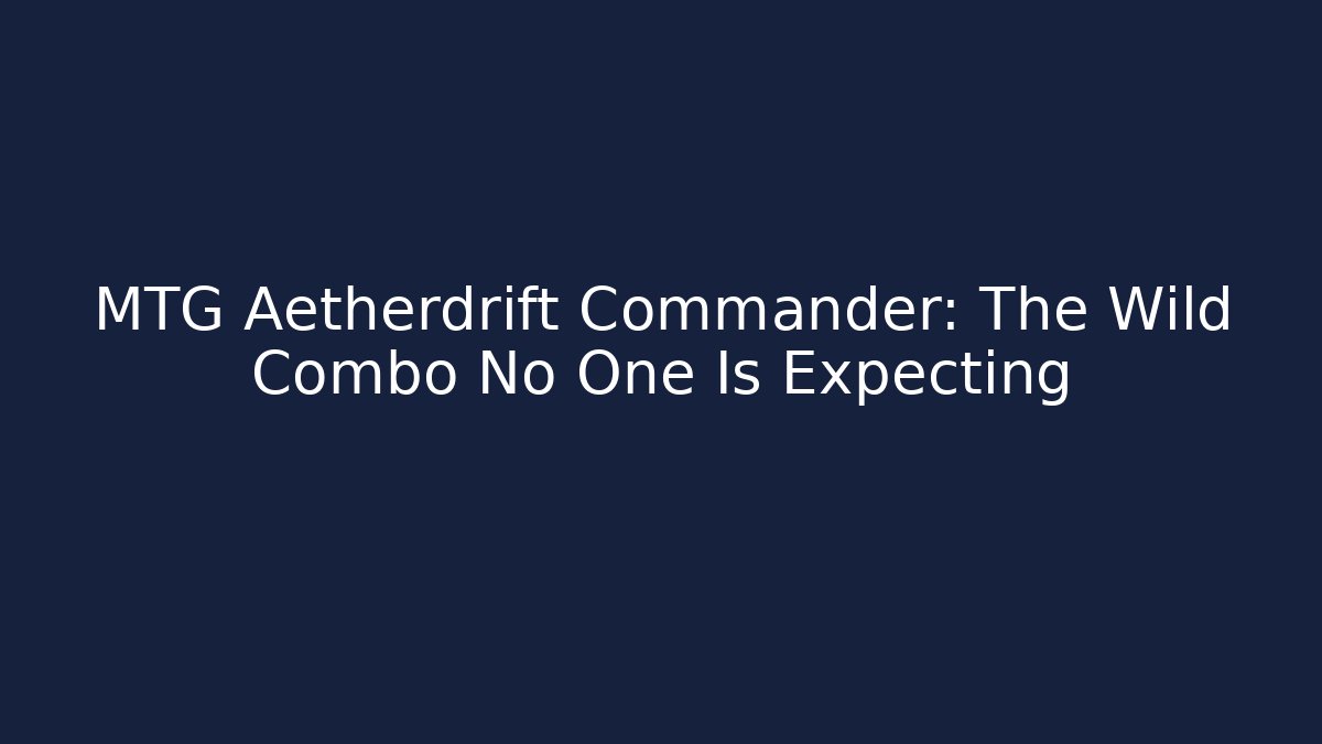 MTG Aetherdrift Commander: The Wild Combo No One Is Expecting