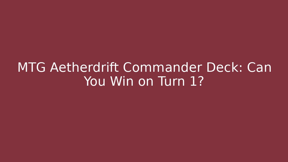 MTG Aetherdrift Commander Deck: Can You Win on Turn 1?