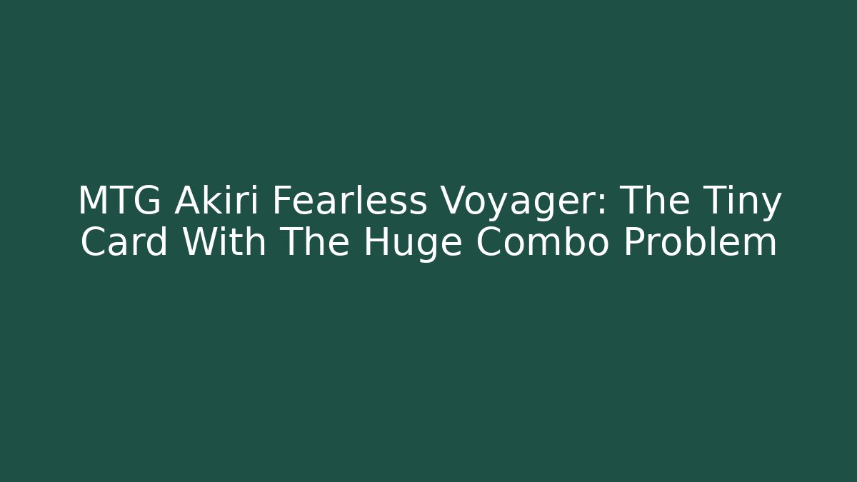 MTG Akiri Fearless Voyager: The Tiny Card With The Huge Combo Problem