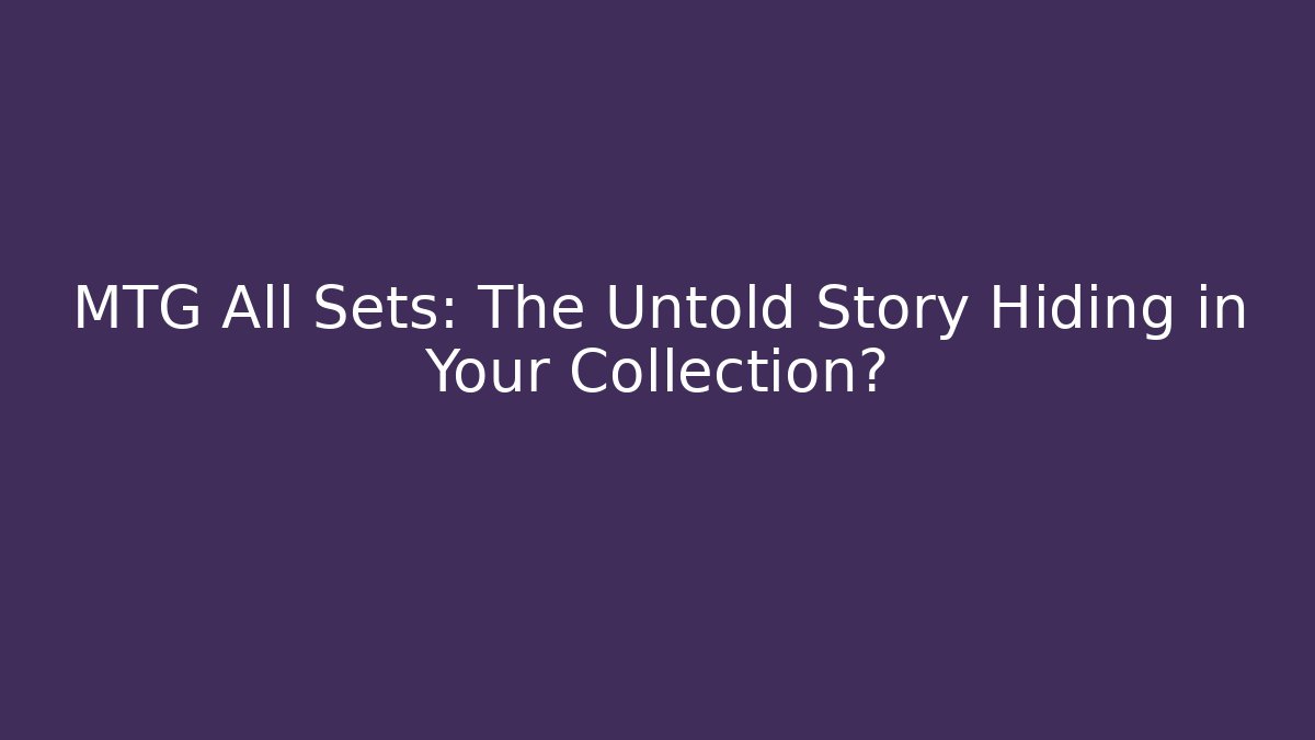 MTG All Sets: The Untold Story Hiding in Your Collection?