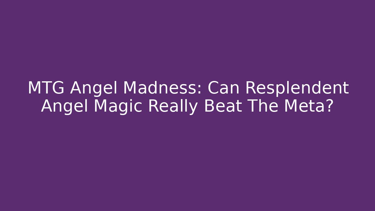 MTG Angel Madness: Can Resplendent Angel Magic Really Beat The Meta?