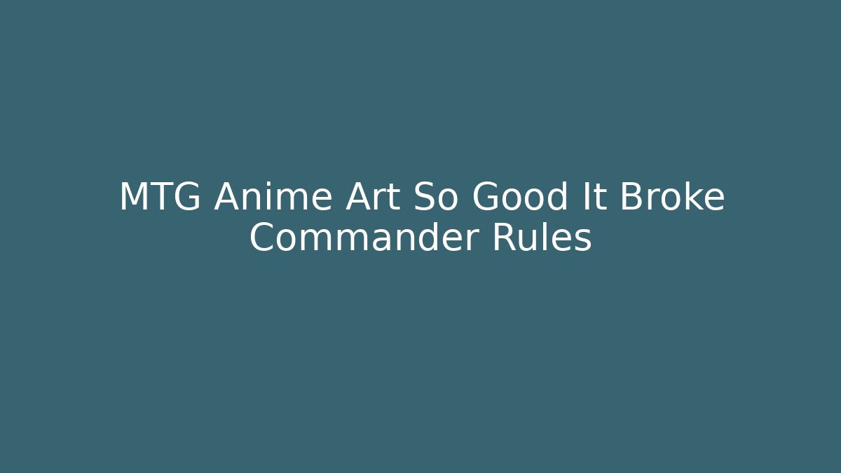 MTG Anime Art So Good It Broke Commander Rules - Vintage E-Juice