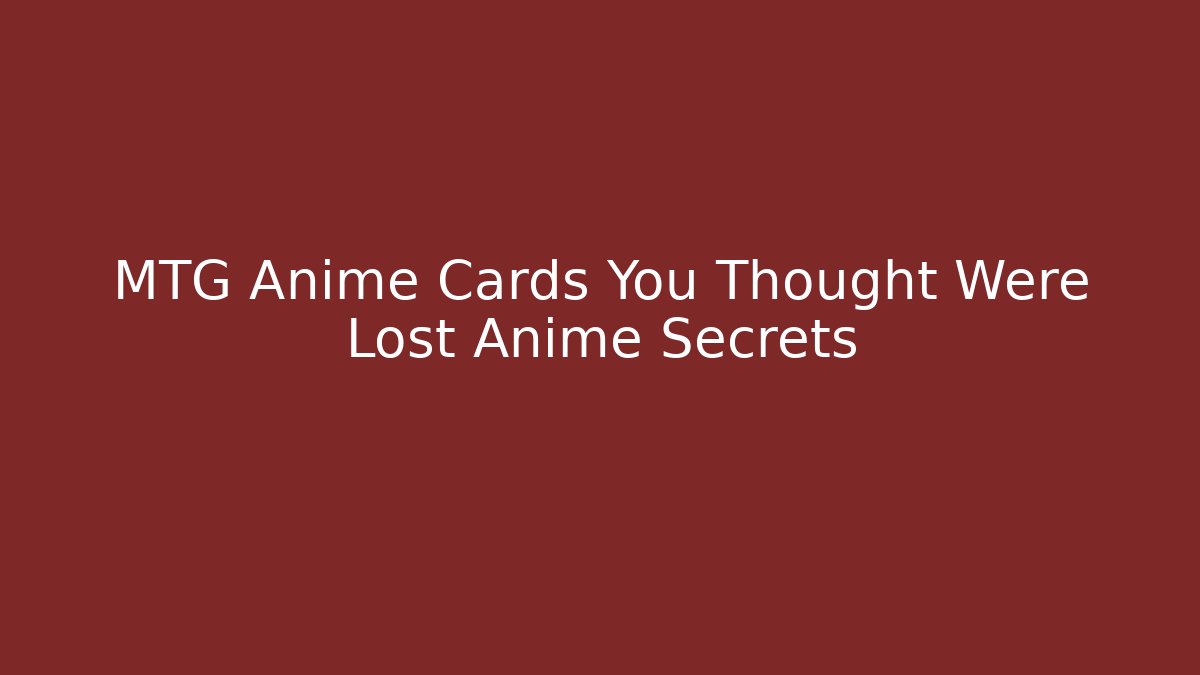 MTG Anime Cards You Thought Were Lost Anime Secrets