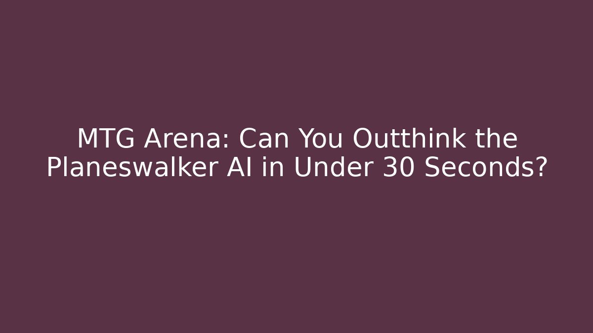 MTG Arena: Can You Outthink the Planeswalker AI in Under 30 Seconds?