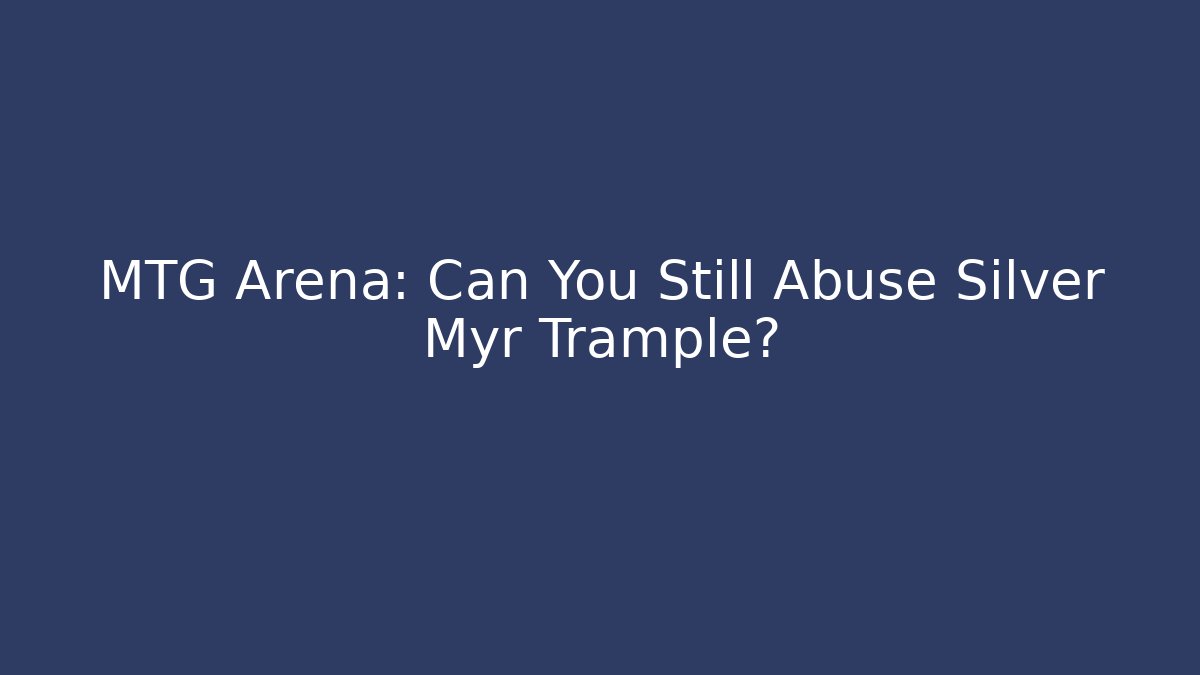 MTG Arena: Can You Still Abuse Silver Myr Trample?