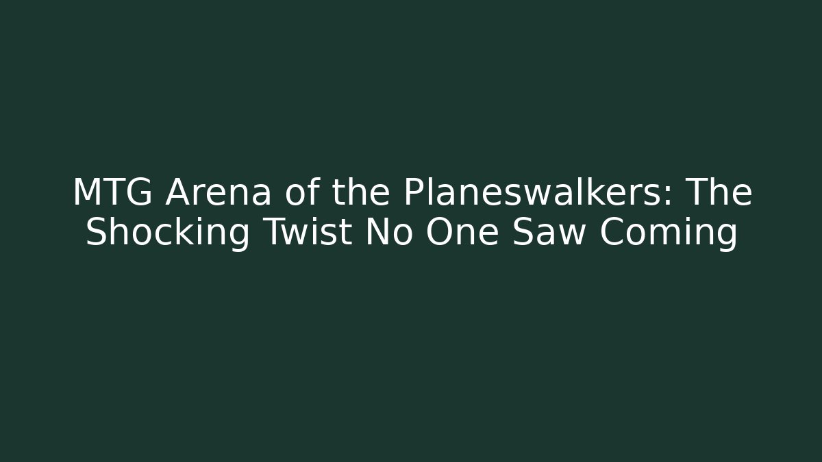 MTG Arena of the Planeswalkers: The Shocking Twist No One Saw Coming