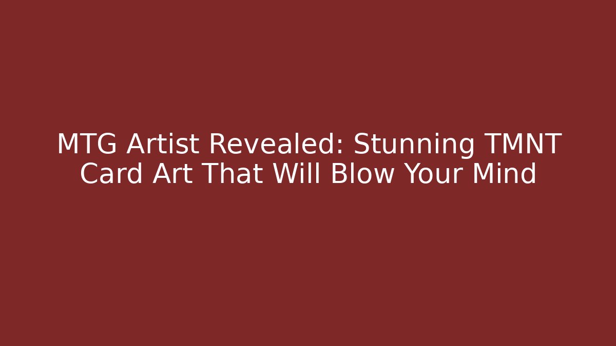 MTG Artist Revealed: Stunning TMNT Card Art That Will Blow Your Mind