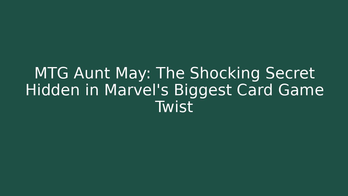 MTG Aunt May: The Shocking Secret Hidden in Marvel's Biggest Card Game Twist