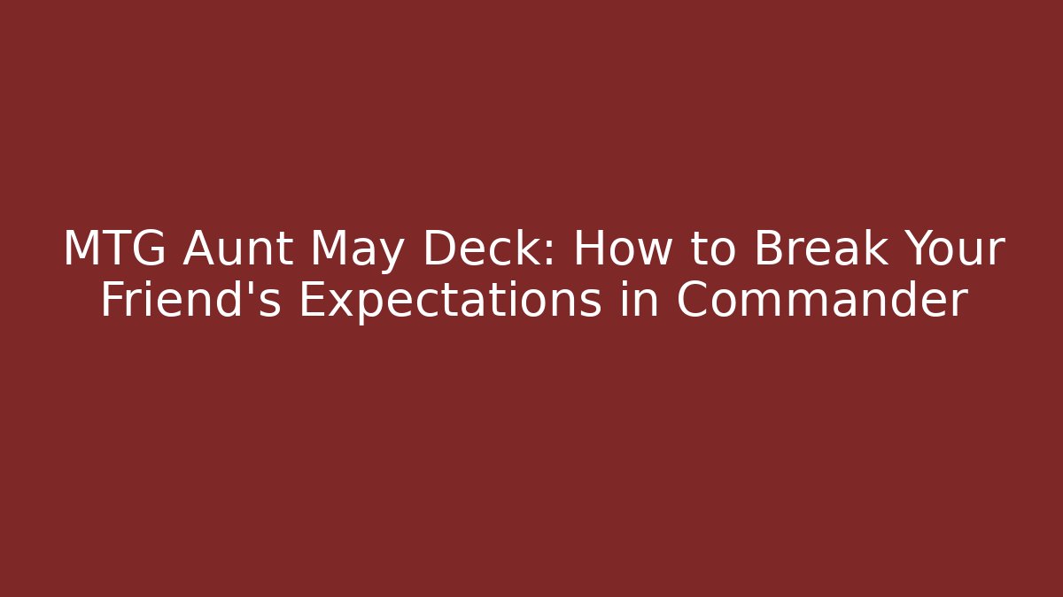 MTG Aunt May Deck: How to Break Your Friend's Expectations in Commander