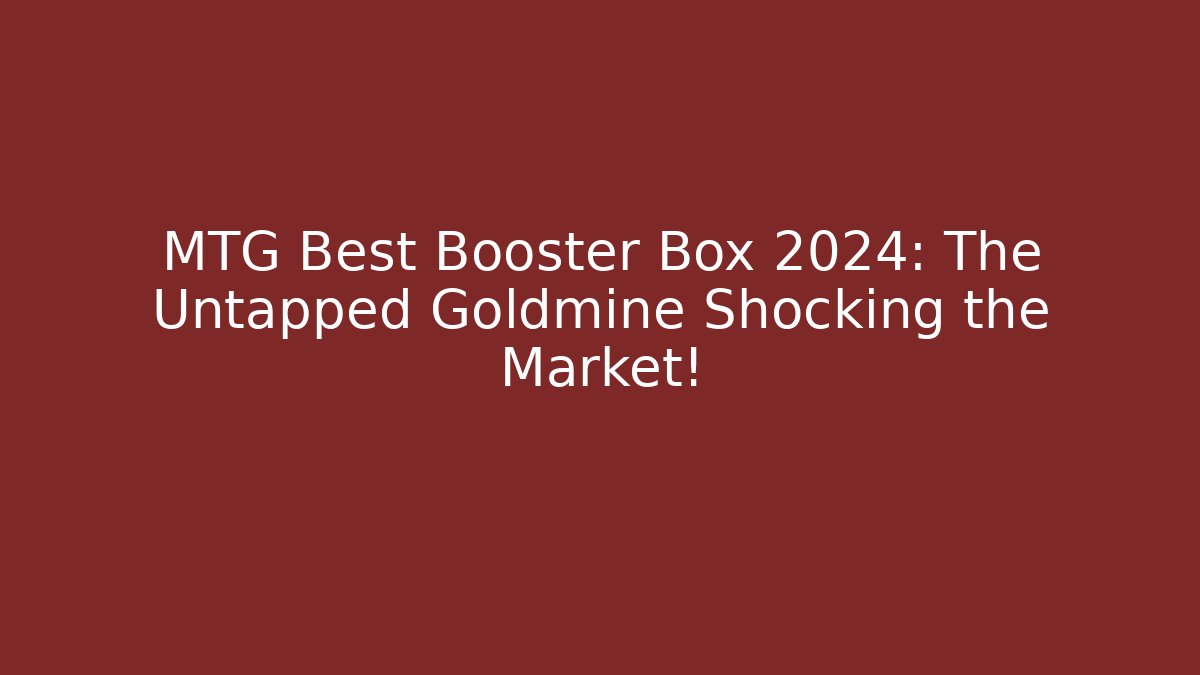 MTG Best Booster Box 2024: The Untapped Goldmine Shocking the Market!