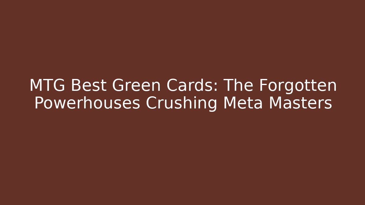 MTG Best Green Cards: The Forgotten Powerhouses Crushing Meta Masters
