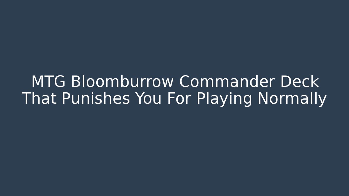MTG Bloomburrow Commander Deck That Punishes You For Playing Normally