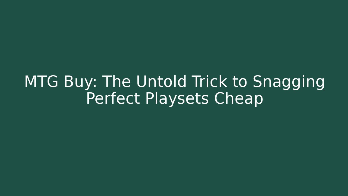 MTG Buy: The Untold Trick to Snagging Perfect Playsets Cheap