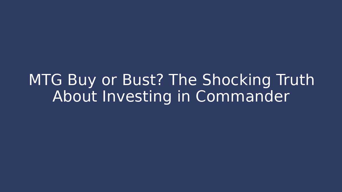 MTG Buy or Bust? The Shocking Truth About Investing in Commander