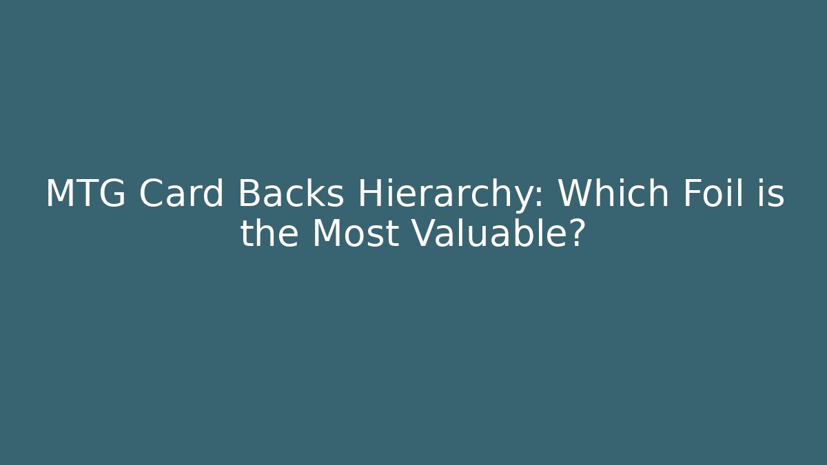 MTG Card Backs Hierarchy: Which Foil is the Most Valuable?