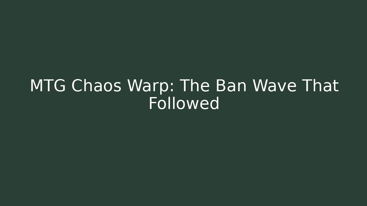 MTG Chaos Warp: The Ban Wave That Followed