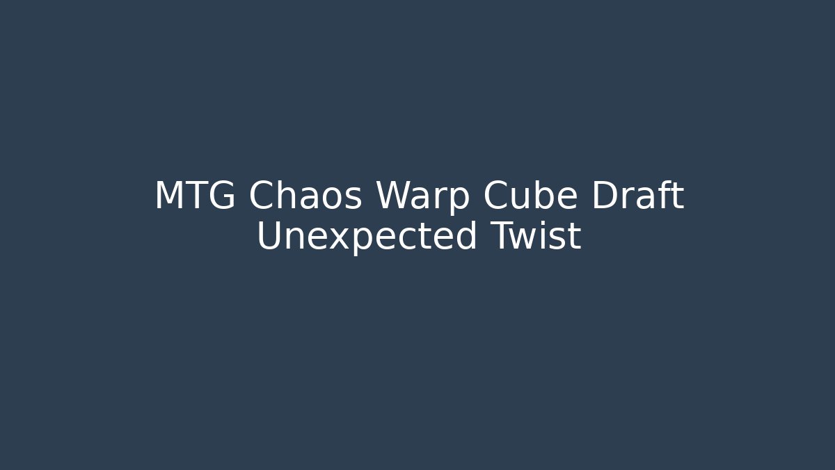 MTG Chaos Warp Cube Draft Unexpected Twist