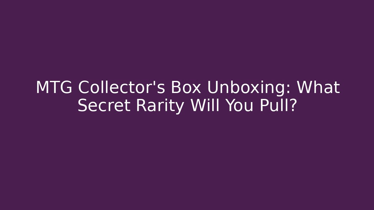 MTG Collector's Box Unboxing: What Secret Rarity Will You Pull?