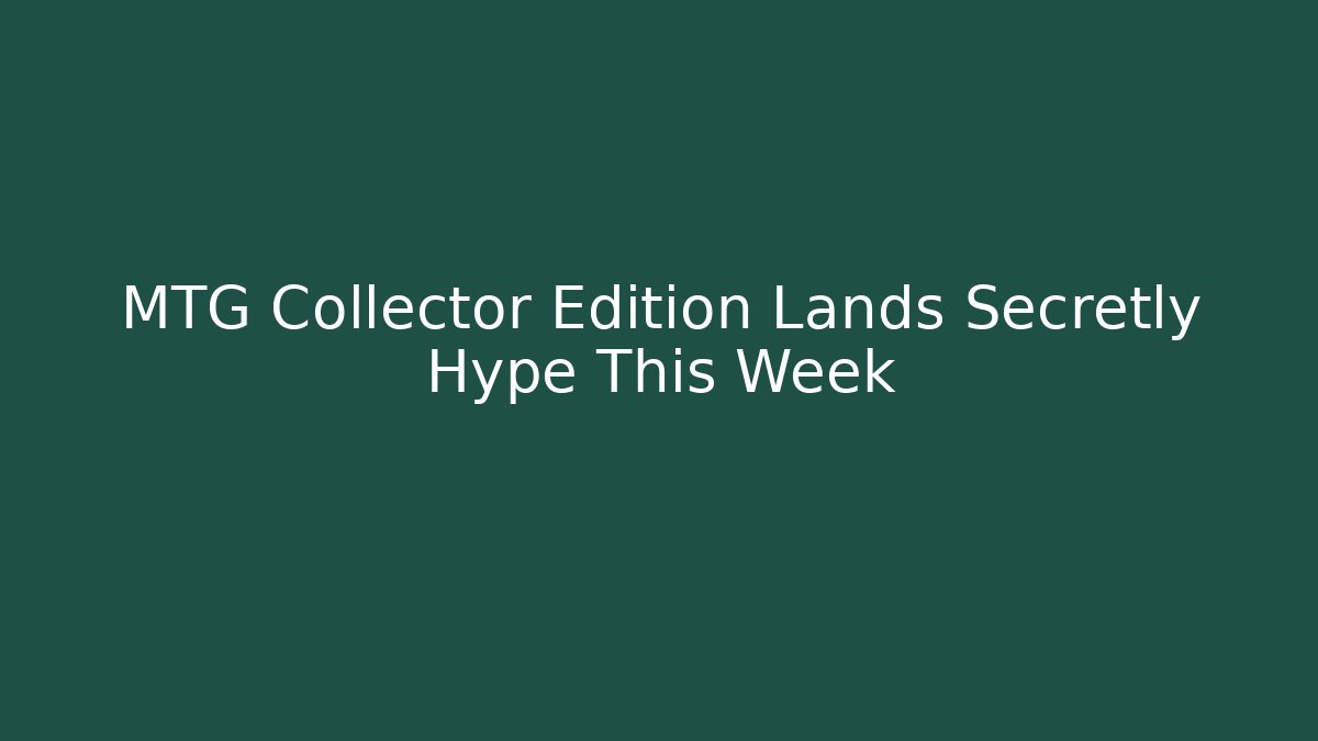 MTG Collector Edition Lands Secretly Hype This Week - Vintage E-Juice
