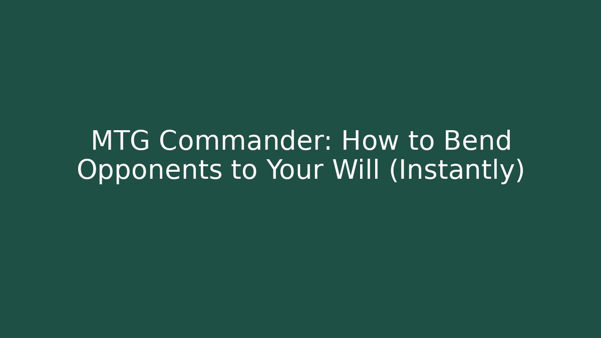 MTG Commander: How to Bend Opponents to Your Will (Instantly)